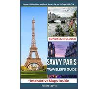THE SAVVY TRAVELER'S GUIDE TO PARIS: Uncover Hidden Gems and Local Secrets for an Unforgettable Trip