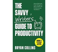 The Savvy Writer's Guide to Productivity: How to Work Less, Finish Writing Your Story or Book, and Find the Success You Deserve (Become a Writer Today)