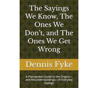 The Sayings We Know, The Ones We Don’t, and The Ones We Get Wrong: A Plainspoken Guide to the Origins-and Misunderstandings-of Everyday Sayings