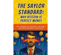 The Saylor Standard: Why Bitcoin is Perfect Money: 40+ Hours of Michael Saylor's Bitcoin Wisdom, Distilled: 9 (Bit by Bitcoin Series)