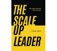 The Scale-Up Leader: Your Guide to the Next Level of Success