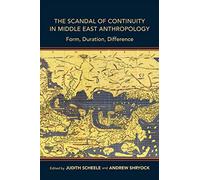 The Scandal of Continuity in Middle East Anthropology: Form, Duration, Difference (Public Cultures of the Middle East and North Africa)