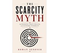 The Scarcity Myth: Rethinking Limits, Wealth, and Economic Possibility
