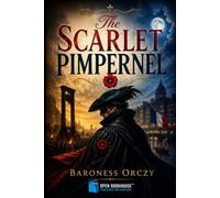 The Scarlet Pimpernel: An Illustrated and Annotated Historical Adventure Classic of Courage, Disguise, and Revolution