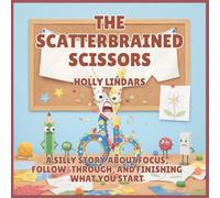 The Scatterbrained Scissors: A Silly Story About Focus, Follow-Through, and Finishing What You Start