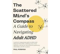 The Scattered Mind's Compass: A Guide to Navigating Adult ADHD