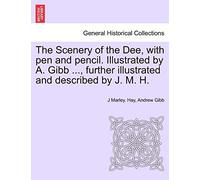 The Scenery of the Dee, with Pen and Pencil. Illustrated by A. Gibb ..., Further Illustrated and Described by J. M. H.