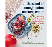 The Scent of Pomegranates and Rose Water: Reviving the Beautiful Food Traditions of Syria