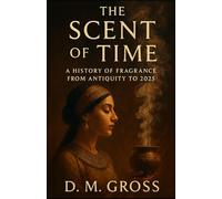 The Scent of Time: A History of Fragrance from Antiquity to 2025
