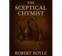 THE SCEPTICAL CHYMIST BY ROBERT BOYLE