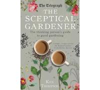 The Sceptical Gardener: The Thinking Person’s Guide to Good Gardening