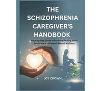 THE SCHIZOPHRENIA CAREGIVER'S HANDBOOK: Step-by-Step Guide to Promote Healing, Build Resilience and Support Mental Wellness
