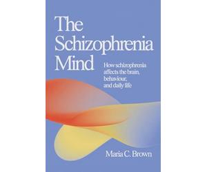 The Schizophrenia Mind: How Schizophrenia Affects the Brain, Behaviour, and Daily Life
