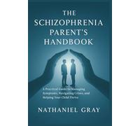 The Schizophrenia Parent's Handbook: A Practical Guide to Managing Symptoms, Navigating Crises, and Helping Your Child Thrive