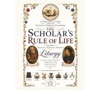 The Scholar's Rule of Life: Volume 1: A Year-Long Classical Christian Classroom Liturgy for Grades 3-6: Middle Ages • Renaissance • Reformation (The Scholar's Rule of Life Liturgy Series)