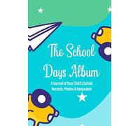 The School Days Album A Journal Of Your Child's School Records, Photos & Keepsakes: School Progress Journal For Memory Keeping, A Record Book For Child's Academic Experiences