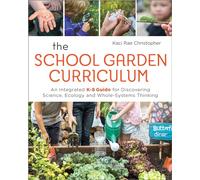 The School Garden Curriculum: An Integrated K-8 Guide for Discovering Science, Ecology, and Whole-Systems Thinking