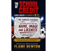 The School Of Credit: Learn & Master The Business of N.I.L. The Complete Playbook: How Student-Athletes Turn Their Name, Image and Likeness Into Income, Influence and Generational Wealth