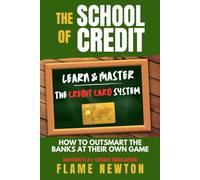 The School of Credit: Learn & Master the Credit Card System "How to Outsmart the Banks at their Own Game"