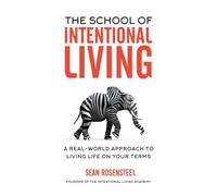 The School of Intentional Living: A Real-World Approach to Living Life on Your Terms