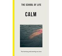 The School of Life: Calm - the harmony and serenity we crave (Lessons for Life)