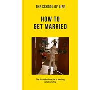 The School of Life: How to Get Married: The Foundations for a Lasting Relationship (Lessons for Life)
