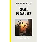 The School of Life: Small Pleasures - what makes life truly valuable (Lessons for Life)