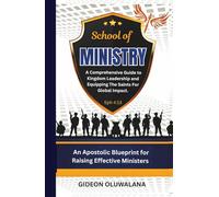 The School of Ministry: A Comprehensive Guide to Kingdom Leadership and Impact: An Apostolic Blueprint for Raising Effective Ministers For Kingdom Impact
