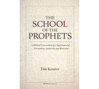 THE SCHOOL OF THE PROPHETS: A Biblical Curriculum for Supernatural Formation, Authority, and Restraint