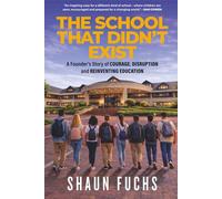 The School That Didn't Exist: A Founder’s Story of Courage, Disruption and Reinventing Education