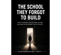 THE SCHOOL THEY FORGOT TO BUILD: How to Understand Yourself, Master Yourself, and Leave the World Better Than You Found It