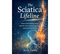 The Sciatica Lifeline: A Root-Cause Healing Guide to Calm the Nerve, Reclaim Your Body, and End the Pain Cycle