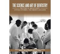The Science and Art of Dentistry: Historical Milestones, Untold Stories, and Hidden Legacies