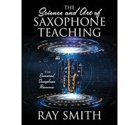 The Science and Art of Saxophone Teaching: The Essential Saxophone Resource