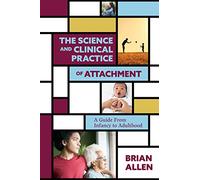 The Science and Clinical Practice of Attachment Theory: A Guide From Infancy to Adulthood