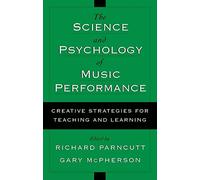 The Science and Psychology of Music Performance: Creative Strategies for Teaching and Learning