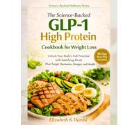 The Science-Backed GLP-1 High Protein Cookbook for Weight Loss: Unlock Your Body’s Full Potential with Satisfying Meals That Target Hormones, Hunger, and Health