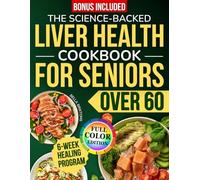 The Science-Backed Liver Health Cookbook for Seniors Over 60: A 6-Week Plan with Simple, Healthy Recipes to Support Liver Health, Improve Digestion and Reduce Inflammation Without Harsh Treatments