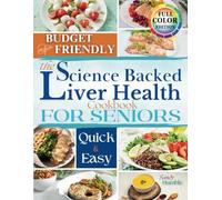 The Science-Backed Liver Health Cookbook for Seniors: Quick and Easy Meals to Detoxify the Liver, Reduce Inflammation, and Regain Energy-With Cheap Ingredients and No Harsh Treatments