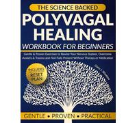 The Science-Backed Polyvagal Healing Workbook for Beginners: Gentle & Proven Exercises to Rewire Your Nervous System, Overcome Anxiety & Trauma and Feel Fully Present Without Therapy or Medication