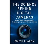 The Science Behind Digital Cameras: How It Works: Capturing Light, Processing Images, and Storing Memories