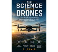The Science Behind Drones: A Deep Dive into Flight Technology, Autonomous Systems, and the Future of Aerial Innovation