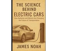 The Science Behind Electric Cars: How Batteries and Motors Are Changing the Future of Transportation (HOW SCIENCE, TECHNOLOGY AND ENGINEERING WORKS)