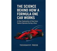The Science Behind How a Formula One Car Works: A Clear Explanation of Every System’s Operation During a Race (THE SCIENCE, ENGINEERING, MECHANICS AND PRINCIPLES BEHIND TECHNOLOGIES AND INNOVATIONS)