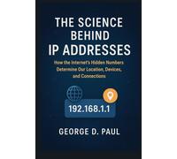 The Science Behind IP Addresses: How the Internet’s Hidden Numbers Determine Our Location, Devices, and Connections (Science behind innovations)