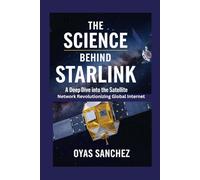The Science Behind Starlink: A Deep Dive into the Satellite Network Revolutionizing Global Internet