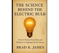 The Science Behind the Electric Bulb: How It Works: From Heat and Filament to Lighting Up the Future (HOW SCIENCE, TECHNOLOGY AND ENGINEERING WORKS)
