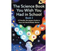 The Science Book You Wish You Had In School - Book 2 of 4: A Friendly, No Jargon Guide to How the World Really Works