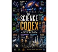 THE SCIENCE CODEX: The Complete Story of Reality, Life, and Discovery