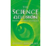 The Science Delusion: Freeing the Spirit of Enquiry by Sheldrake, Rupert (2012)